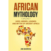 African Mythology: Gods, Heroes, Legends and Myths of Ancient Africa