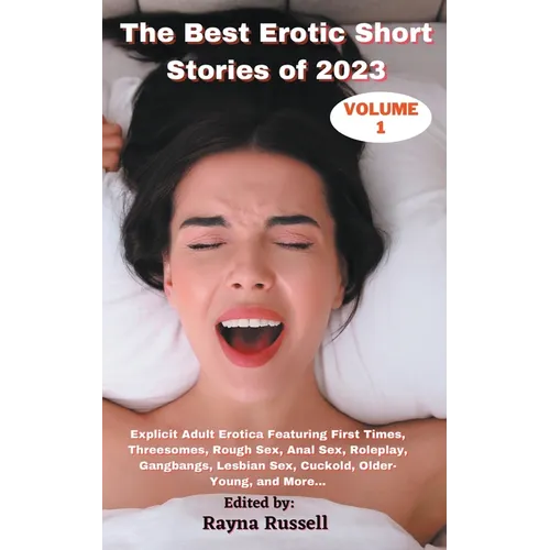 The Best Erotic Short Stories of 2023, Volume 1: Explicit Adult Erotica Featuring First Times, Threesomes, Rough Sex, Anal Sex, Roleplay, Gangbangs, L