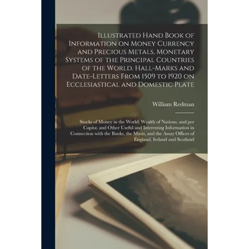Illustrated Hand Book of Information on Money Currency and Precious Metals, Monetary Systems of the Principal Countries of the World. Hall-marks and D