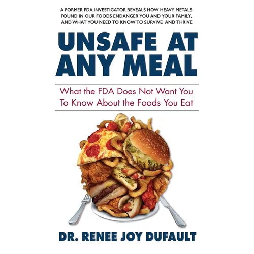 Unsafe at Any Meal: What the FDA Does Not Want You to Know about the Foods You Eat