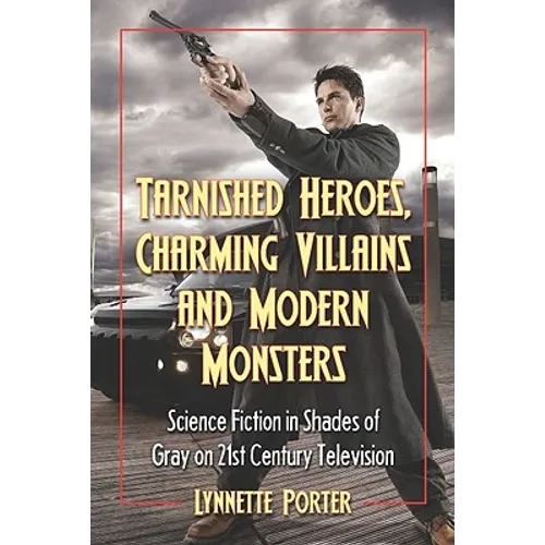 Tarnished Heroes, Charming Villains, and Modern Monsters: Science Fiction in Shades of Gray on 21st Century Television
