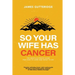 So Your Wife Has Cancer: The Man's Ultimate Guide For How To Cope And What To Do