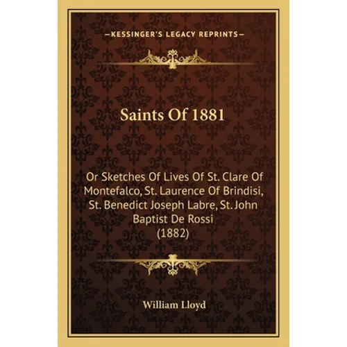 Saints Of 1881: Or Sketches Of Lives Of St. Clare Of Montefalco, St. Laurence Of Brindisi, St. Benedict Joseph Labre, St. John Baptist De Rossi (1882)