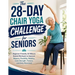 The 28-Day Chair Yoga Challenge for Seniors: Beginner-Friendly 10-Minute Seated Workouts to Improve Balance, Flexibility, Mobility, Core Strength, Pos