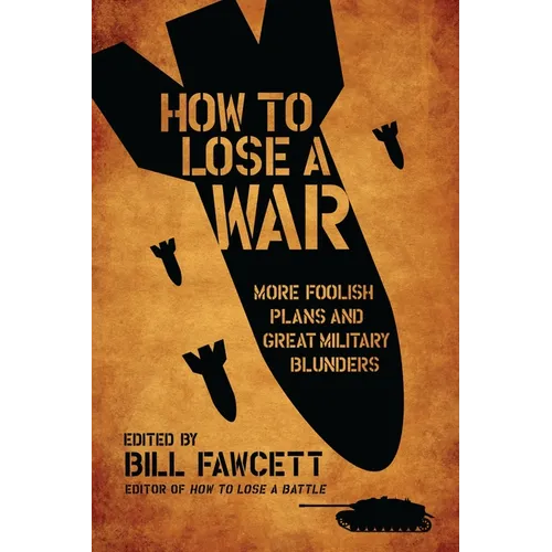How to Lose a War: More Foolish Plans and Great Military Blunders