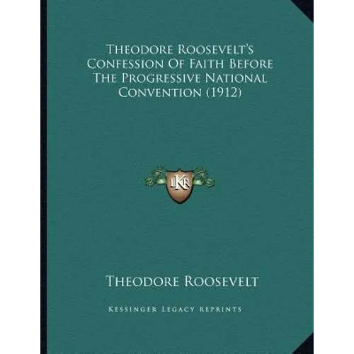 Theodore Roosevelt's Confession Of Faith Before The Progressive National Convention (1912)