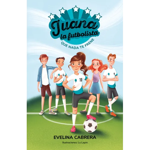 Juana La Futbolista: Que NADA Te Detenga / Juana the Soccer Player. Don´t Let Anything Stand in Your Way
