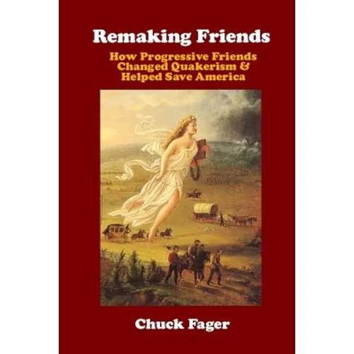 Remaking Friends: How Progressive Friends Changed Quakerism & Helped Save America - Paperback