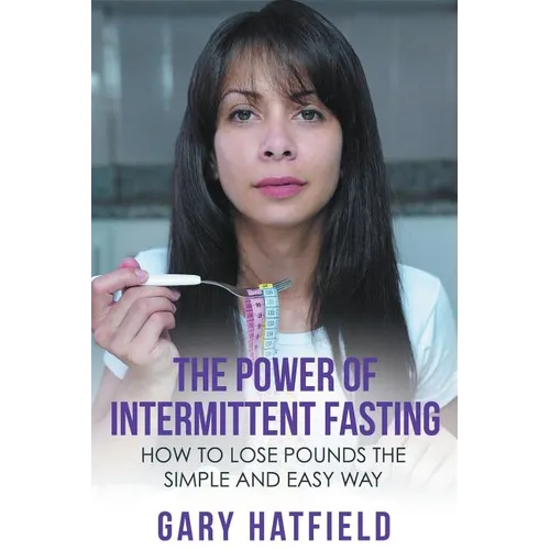 The Power of Intermittent Fasting: How to Lose Pounds the Simple and Easy Way