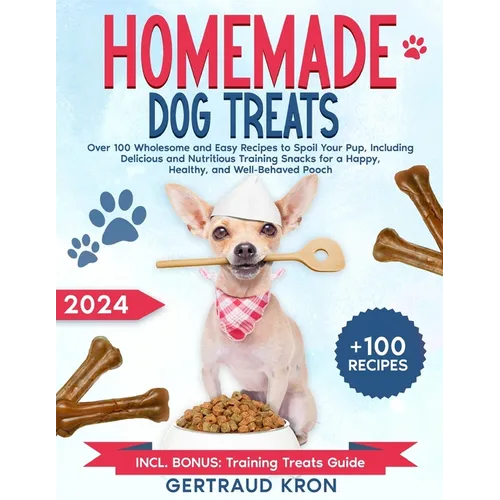 Homemade Dog Treats: Over 100 Wholesome and Easy Recipes to Spoil Your Pup, Including Delicious and Nutritious Training Snacks for a Happy,