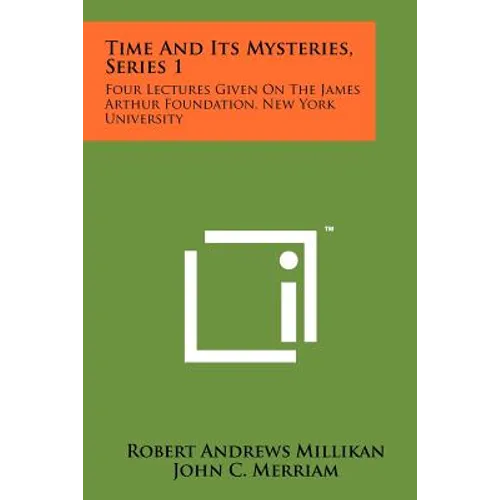 Time and Its Mysteries, Series 1: Four Lectures Given on the James Arthur Foundation, New York University