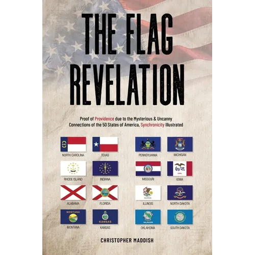 The Flag Revelation: Proof of Providence Due to the Mysterious & Uncanny Connections of the 50 States of America, Synchronicity Illustrated