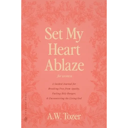 Set My Heart Ablaze (for Women): A Guided Journal for Breaking Free from Apathy, Fueling Holy Hunger, and Encountering the Living God: With Selected R