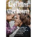 Raise Children After Divorce: A Step-by-Step Guide to Create Stability and Strengthen Finances for a Healthy Co-Parent Relationship