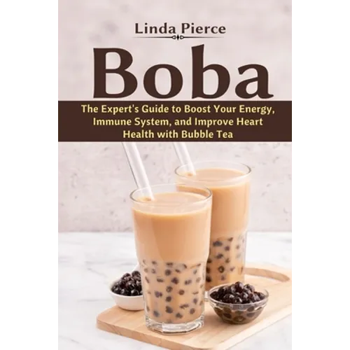 Boba: The Expert's Guide to boost your Energy, Immune System and improve Heart Health with Bubble Tea