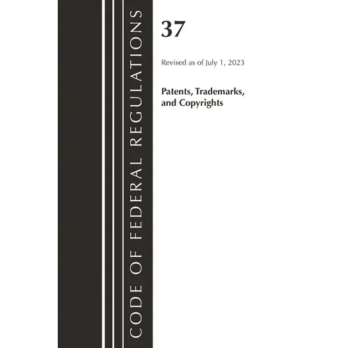 Code of Federal Regulations, Title 37 Patents, Trademarks and Copyrights, Revised as of July 1, 2023