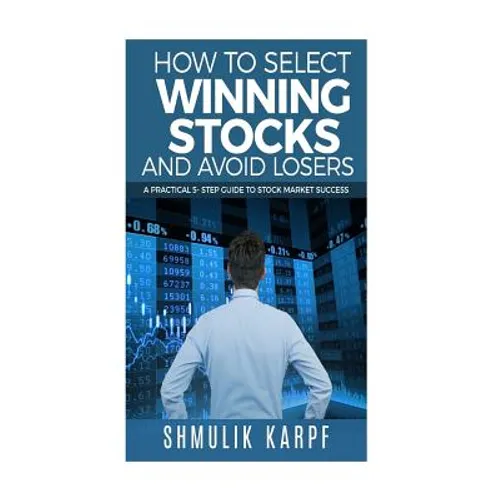 How To Select Winning Stocks and Avoid Losers: A Practical 5 step Guide to Stock Market Success
