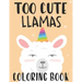 Too Cute Llamas Coloring Book: Childrens Coloring Sheets With Llama Designs, Fun Illustrations To Color For Children