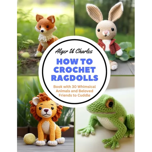 How to Crochet Ragdolls: Book with 30 Whimsical Animals and Beloved Friends to Cuddle