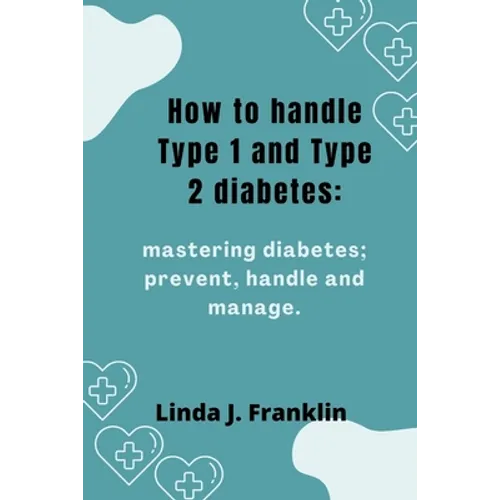 How to handle Type 1 and Type 2 diabetes: Mastering diabetes; prevent, handle and manage