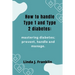 How to handle Type 1 and Type 2 diabetes: Mastering diabetes; prevent, handle and manage
