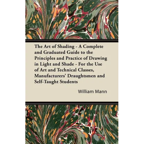 The Art of Shading - A Complete and Graduated Guide to the Principles and Practice of Drawing in Light and Shade - For the Use of Art and Technical Cl