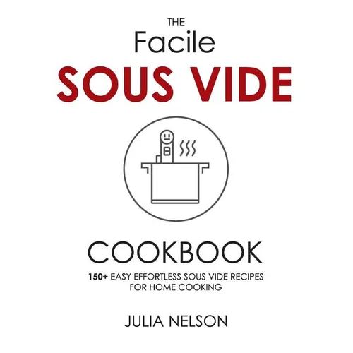 The Facile Sous Vide Cookbook: 150+ Easy Effortless Sous Vide Recipes for Home Cooking