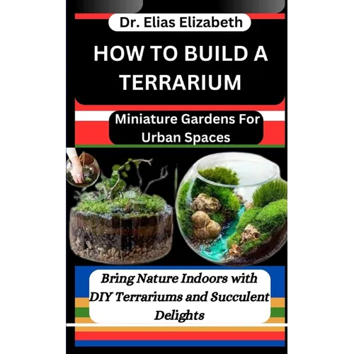 How to Build a Terrarium: Miniature Gardens For Urban Spaces: Bring Nature Indoors with DIY Terrariums and Succulent Delights