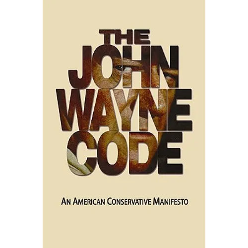 The John Wayne Code: An American Conservative Manifesto