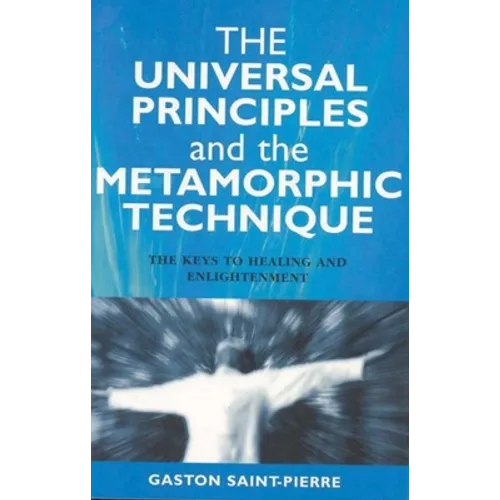 The Universal Principles and the Metamorphic Technique: The Keys to Healing and Enlightenment