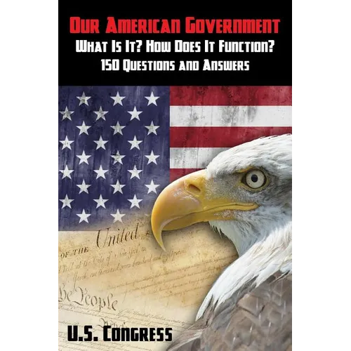 Our American Government: What Is It? How Does It Function?: 150 Questions and Answers