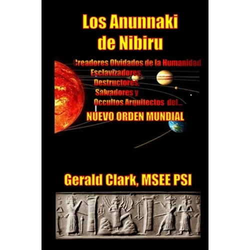 Los Anunnaki de Nibiru: Creadores Olvidados de la Humanidad, Esclavizadores, Destructores, Salvadores y Ocultos Arquitectos del Nuevo Orden Mundial