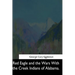 Red Eagle and the Wars With the Creek Indians of Alabama