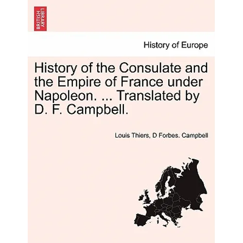 History of the Consulate and the Empire of France Under Napoleon. ... Translated by D. F. Campbell. Vol. XIX.