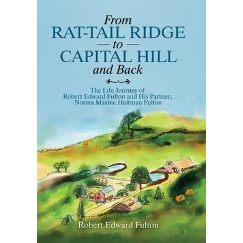From Rat-Tail Ridge to Capital Hill and Back: The Life Journey of Robert Edward Fulton and His Partner, Norma Maxine Heitman Fulton