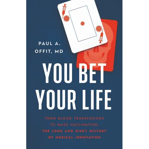 You Bet Your Life: From Blood Transfusions to Mass Vaccination, the Long and Risky History of Medical Innovation