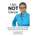 I Am NOT Cancer: How I Was Able To Stay Calmer Though My Cancer Journey And You Can Too