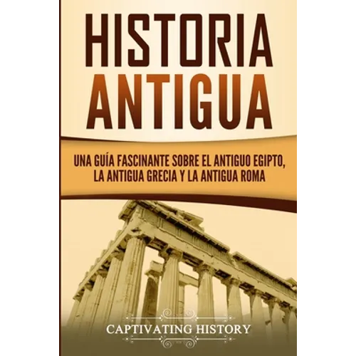 Historia Antigua: Una Guía Fascinante sobre el Antiguo Egipto, la Antigua Grecia y la Antigua Roma
