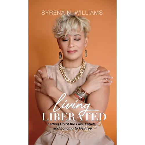 Living Liberated: Letting Go of the Lies, Labels, and Longing to Be Free