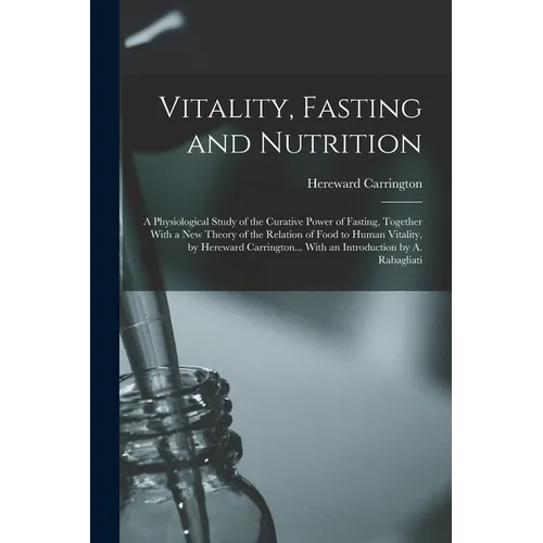 Vitality, Fasting and Nutrition; a Physiological Study of the Curative Power of Fasting, Together With a new Theory of the Relation of Food to Human V