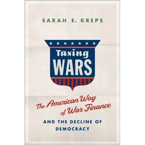 Taxing Wars: The American Way of War Finance and the Decline of Democracy
