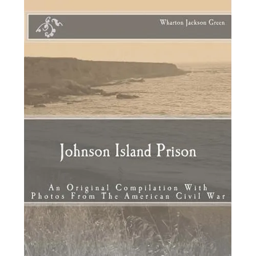 Johnson Island Prison: An Original Compilation With Photos From The American Civil War