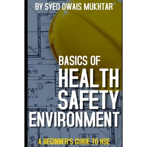 Basics Of Health, Safety & Environment: A Beginner's Guide to HSE