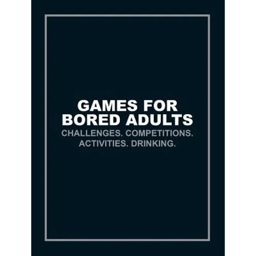 Games for Bored Adults: Challenges. Competitions. Activities. Drinking.