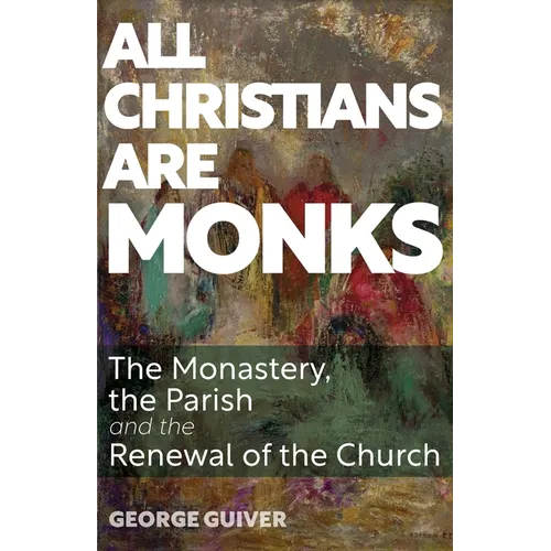All Christians Are Monks: The Monastery, the Parish and the Renewal of the Church