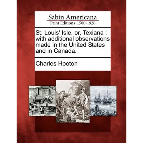 St. Louis' Isle, Or, Texiana: With Additional Observations Made in the United States and in Canada.