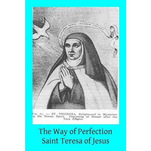 The Way of Perfection: Translated from the Autograph of Saint Teresa of Jesus by the Benedictines of Stanbrook Including All of the Variants
