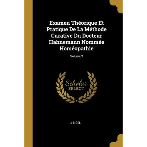 Examen Théorique Et Pratique De La Méthode Curative Du Docteur Hahnemann Nommée Homéopathie; Volume 3