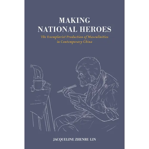 Making National Heroes: The Exemplarist Production of Masculinities in Contemporary China