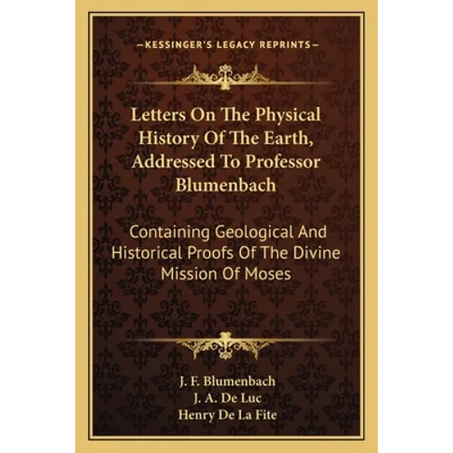 Letters On The Physical History Of The Earth, Addressed To Professor Blumenbach: Containing Geological And Historical Proofs Of The Divine Mission Of